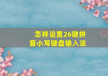 怎样设置26键拼音小写键盘输入法