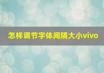 怎样调节字体间隔大小vivo