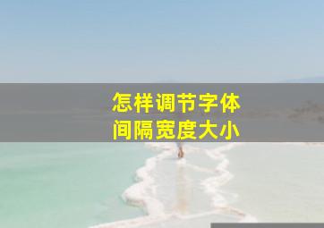 怎样调节字体间隔宽度大小