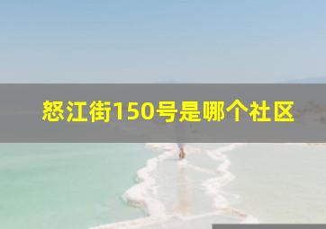 怒江街150号是哪个社区