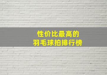 性价比最高的羽毛球拍排行榜