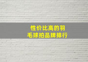 性价比高的羽毛球拍品牌排行