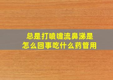 总是打喷嚏流鼻涕是怎么回事吃什么药管用