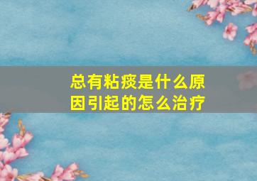 总有粘痰是什么原因引起的怎么治疗