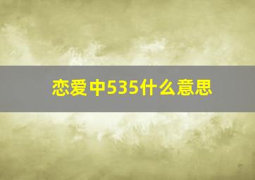 恋爱中535什么意思