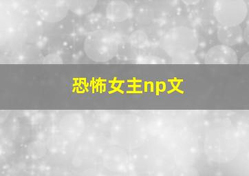 恐怖女主np文