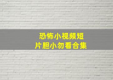 恐怖小视频短片胆小勿看合集