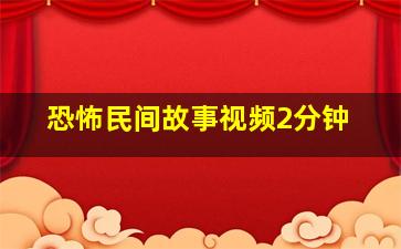 恐怖民间故事视频2分钟