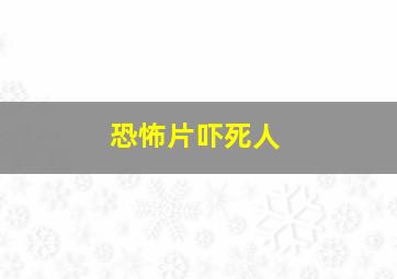 恐怖片吓死人