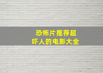 恐怖片推荐超吓人的电影大全