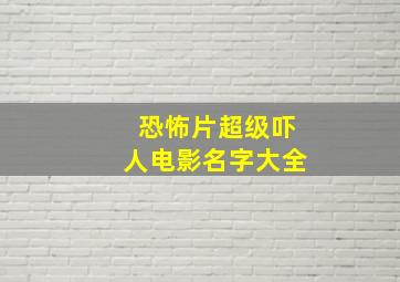 恐怖片超级吓人电影名字大全