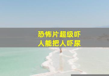 恐怖片超级吓人能把人吓尿