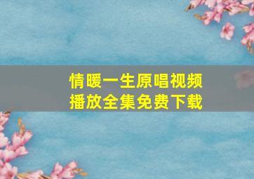 情暖一生原唱视频播放全集免费下载