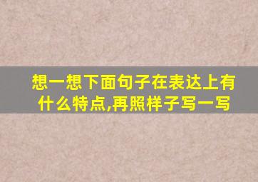 想一想下面句子在表达上有什么特点,再照样子写一写