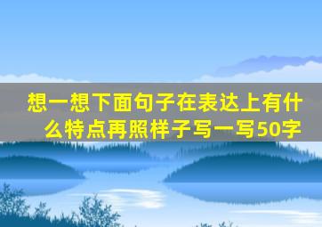 想一想下面句子在表达上有什么特点再照样子写一写50字