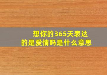 想你的365天表达的是爱情吗是什么意思