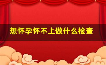 想怀孕怀不上做什么检查