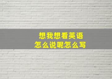 想我想看英语怎么说呢怎么写