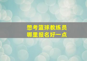 想考篮球教练员哪里报名好一点