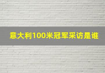 意大利100米冠军采访是谁