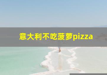 意大利不吃菠萝pizza