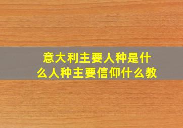 意大利主要人种是什么人种主要信仰什么教