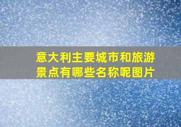 意大利主要城市和旅游景点有哪些名称呢图片