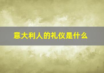 意大利人的礼仪是什么