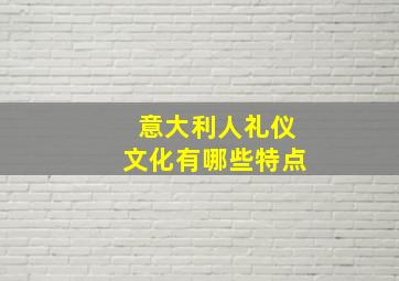 意大利人礼仪文化有哪些特点