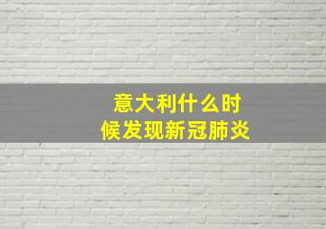 意大利什么时候发现新冠肺炎