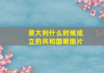 意大利什么时候成立的共和国呢图片