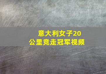 意大利女子20公里竞走冠军视频