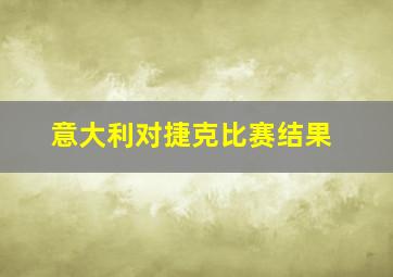 意大利对捷克比赛结果