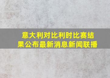 意大利对比利时比赛结果公布最新消息新闻联播