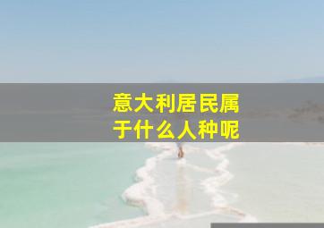 意大利居民属于什么人种呢