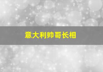 意大利帅哥长相