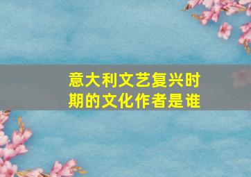 意大利文艺复兴时期的文化作者是谁