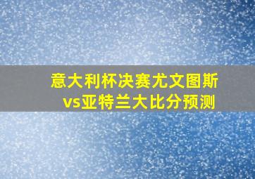 意大利杯决赛尤文图斯vs亚特兰大比分预测