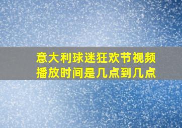 意大利球迷狂欢节视频播放时间是几点到几点