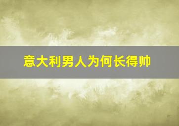 意大利男人为何长得帅