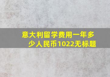 意大利留学费用一年多少人民币1022无标题