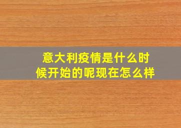 意大利疫情是什么时候开始的呢现在怎么样