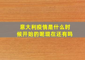 意大利疫情是什么时候开始的呢现在还有吗