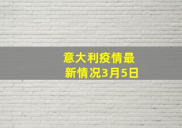 意大利疫情最新情况3月5日