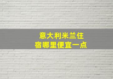 意大利米兰住宿哪里便宜一点