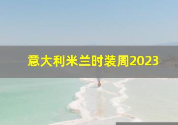 意大利米兰时装周2023