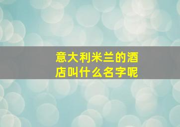 意大利米兰的酒店叫什么名字呢