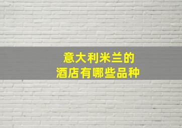 意大利米兰的酒店有哪些品种