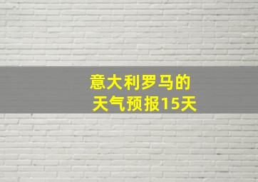 意大利罗马的天气预报15天