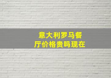 意大利罗马餐厅价格贵吗现在